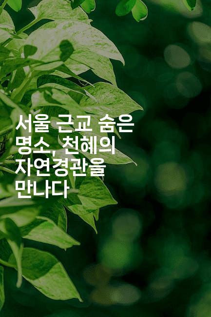 서울 근교 숨은 명소, 천혜의 자연경관을 만나다
