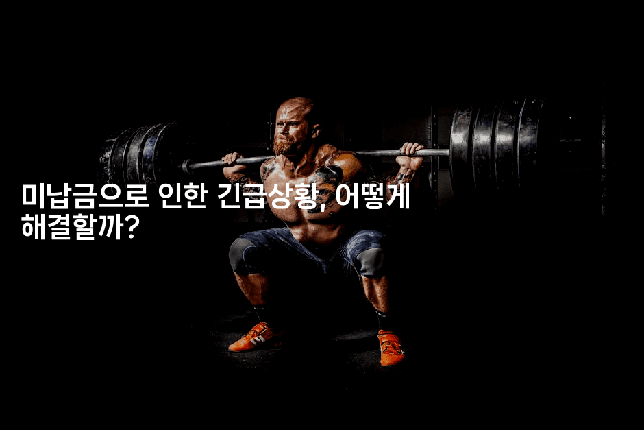 미납금으로 인한 긴급상황, 어떻게 해결할까?