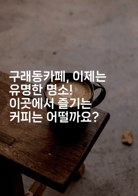 구래동카페, 이제는 유명한 명소! 이곳에서 즐기는 커피는 어떨까요?-멍멍미야