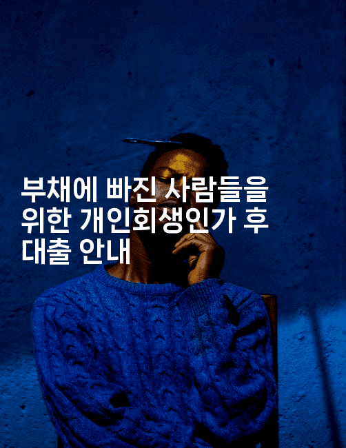 부채에 빠진 사람들을 위한 개인회생인가 후 대출 안내